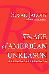The Age of American Unreason by Susan Jacoby (2008, Hardcover)