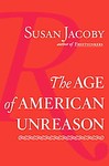 The Age of American Unreason by Susan Jacoby (2008, Hardcover)